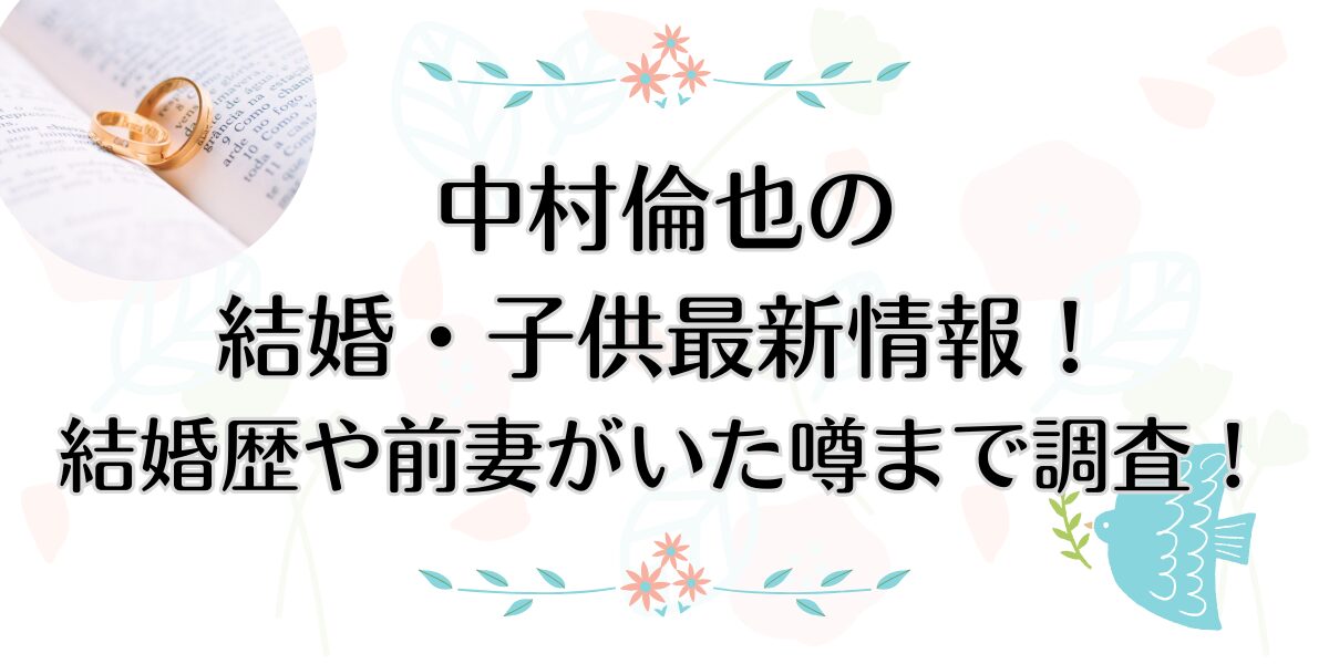 中村倫也の結婚・子供最新情報！結婚歴や前妻がいた噂まで調査！