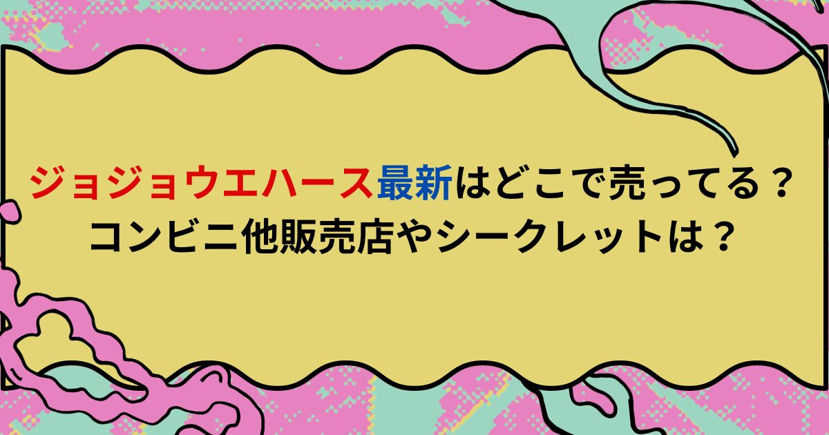 ジョジョウエハース最新はどこで売ってる？コンビニ他販売店やシークレットは？