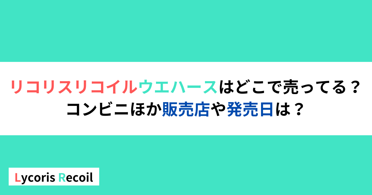 リコリスリコイルウエハースはどこで売ってる？コンビニほか販売店や発売日は？