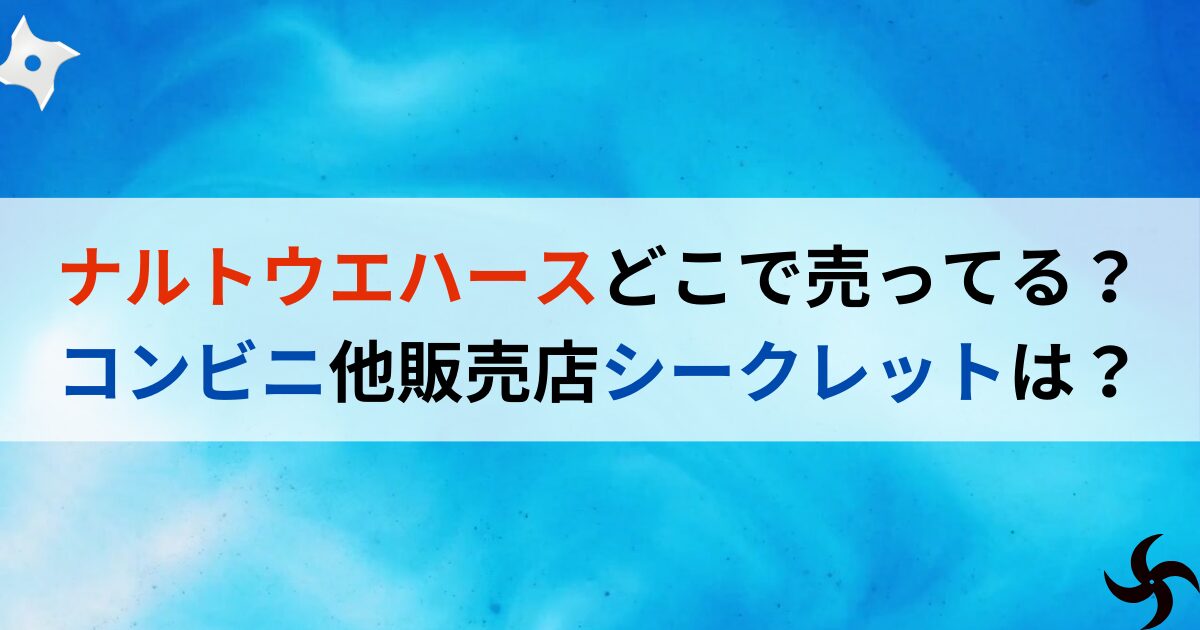 ナルトウエハースどこで売ってる？コンビニ他販売店シークレットは？