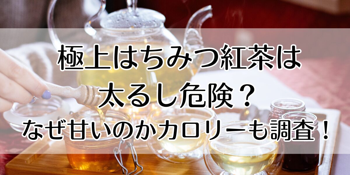 極上はちみつ紅茶は太るし危険？なぜ甘いのかカロリーも調査！