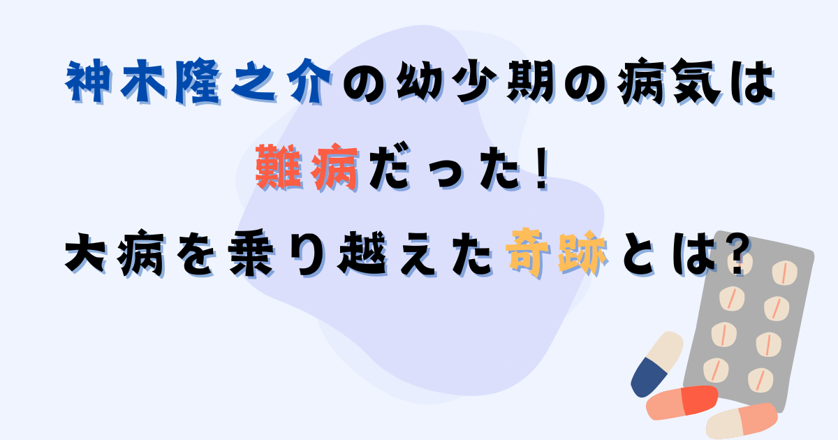 神木隆之介の幼少期の病気は難病？