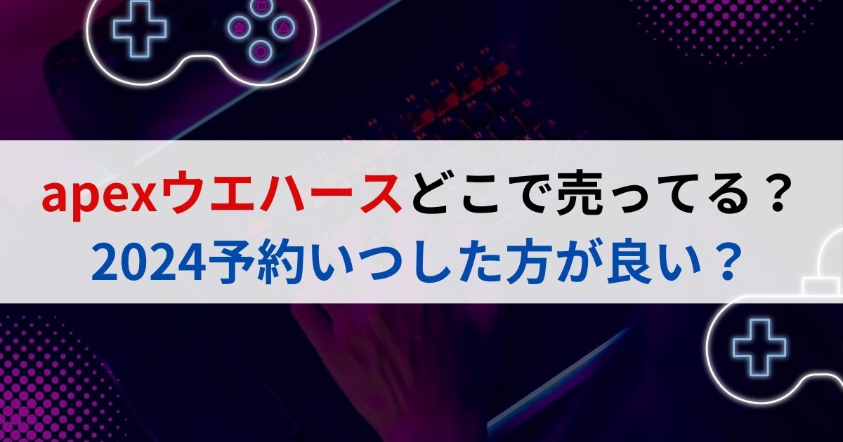 apexウエハースどこで売ってる？2024予約いつした方が良い？