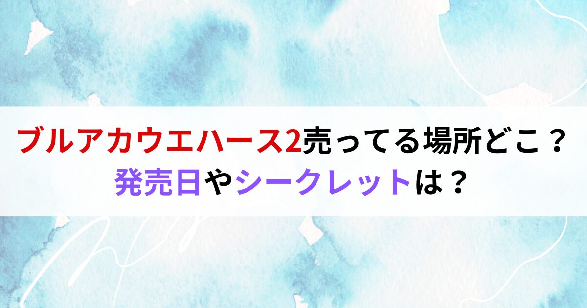 ブルアカウエハース2売ってる場所どこ？発売日やシークレットは？