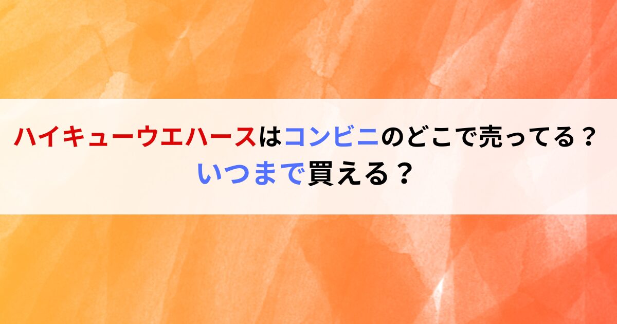 ハイキューウエハースはコンビニのどこで売ってる？いつまで買える？