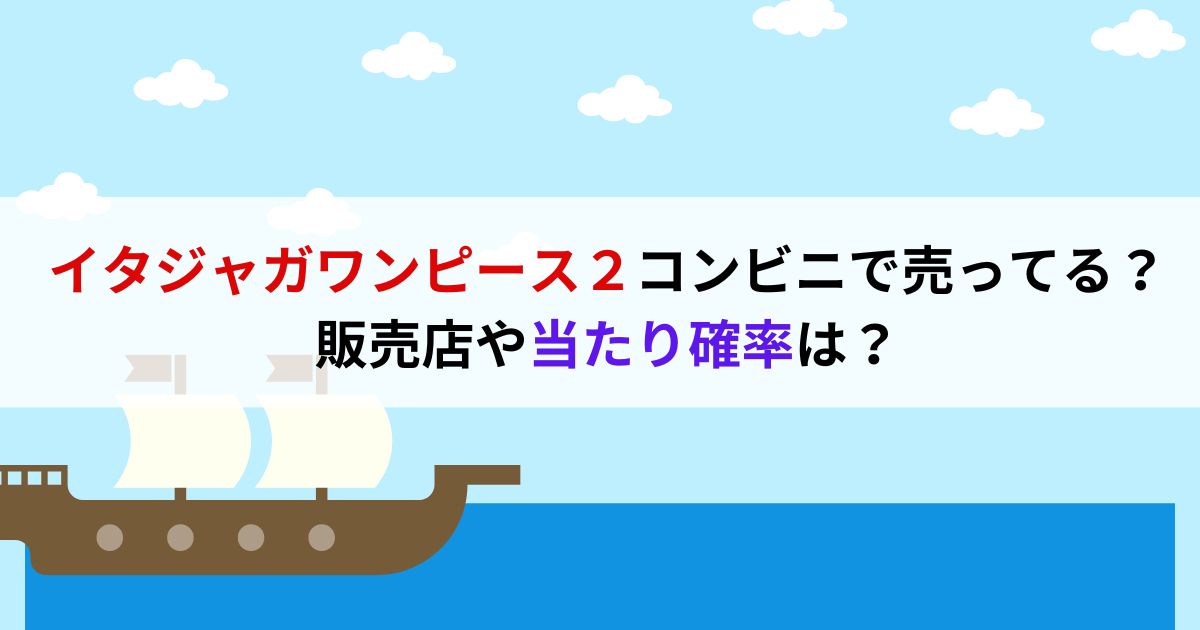 イタジャガワンピース２コンビニで売ってる？販売店や当たり確率は？