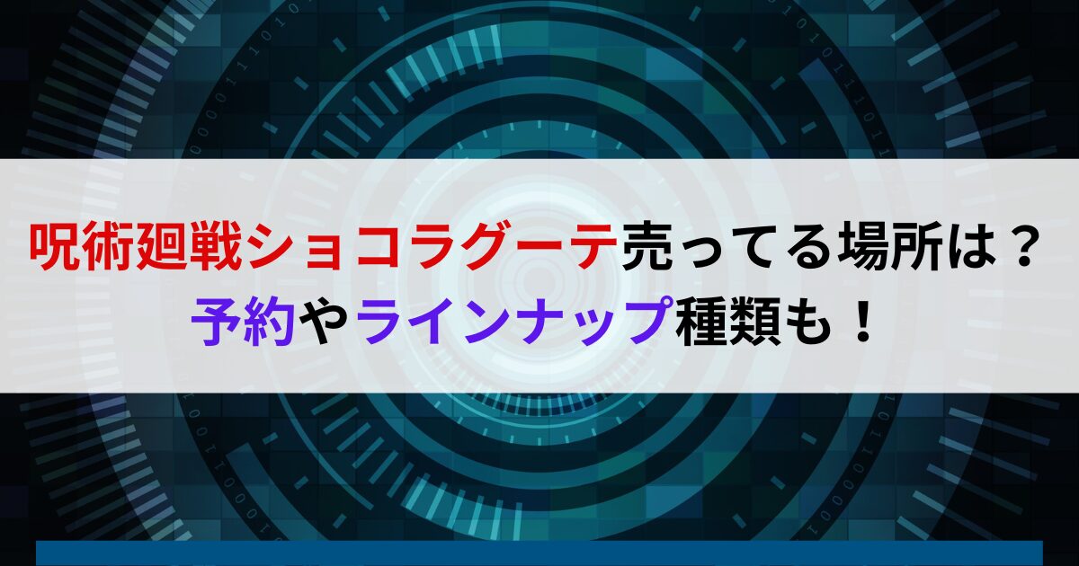 呪術廻戦ショコラグーテ売ってる場所は？予約やラインナップ種類も！