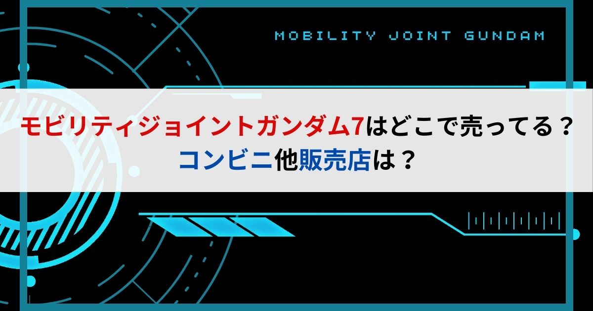 モビリティジョイントガンダム7はどこで売ってる？コンビニ他販売店は？