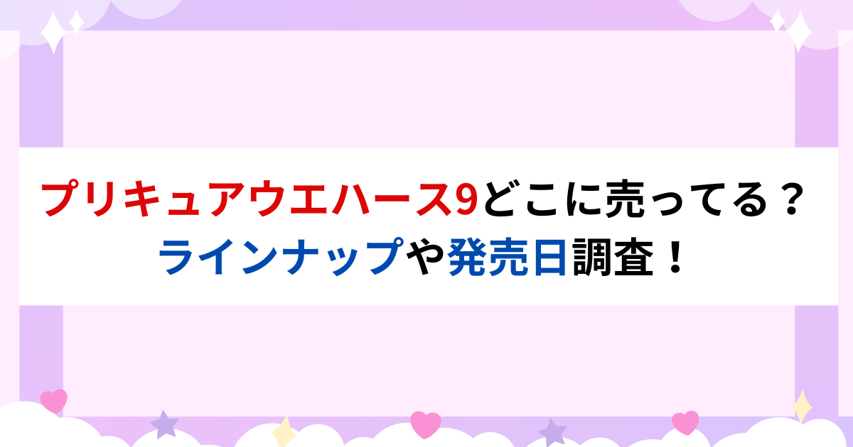 プリキュアウエハース9どこに売ってる？ラインナップや発売日調査！