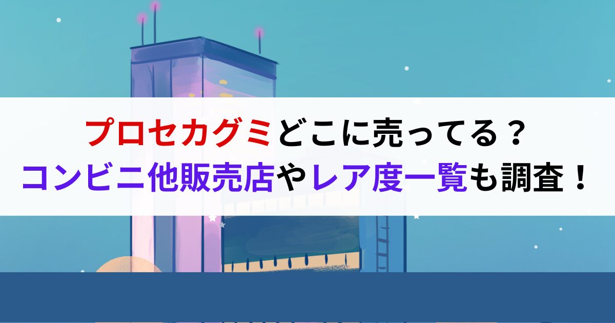 プロセカグミどこに売ってる？コンビニ他販売店やレア度一覧も調査！