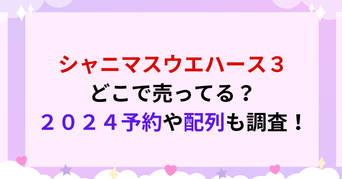 シャニマスウエハース３どこで売ってる？２０２４予約や配列も調査！