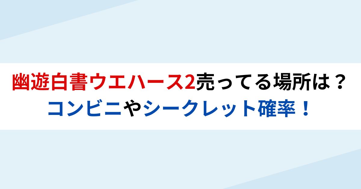 幽遊白書ウエハース2売ってる場所は？コンビニやシークレット確率！