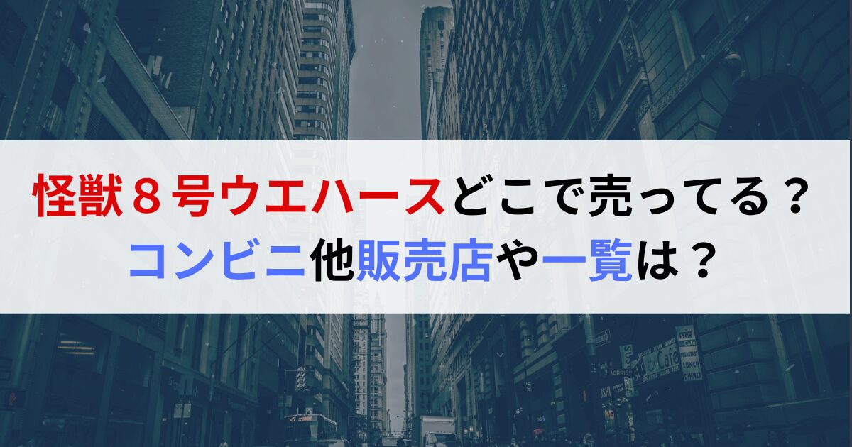 怪獣８号ウエハースどこで売ってる？コンビニ他販売店や一覧は？