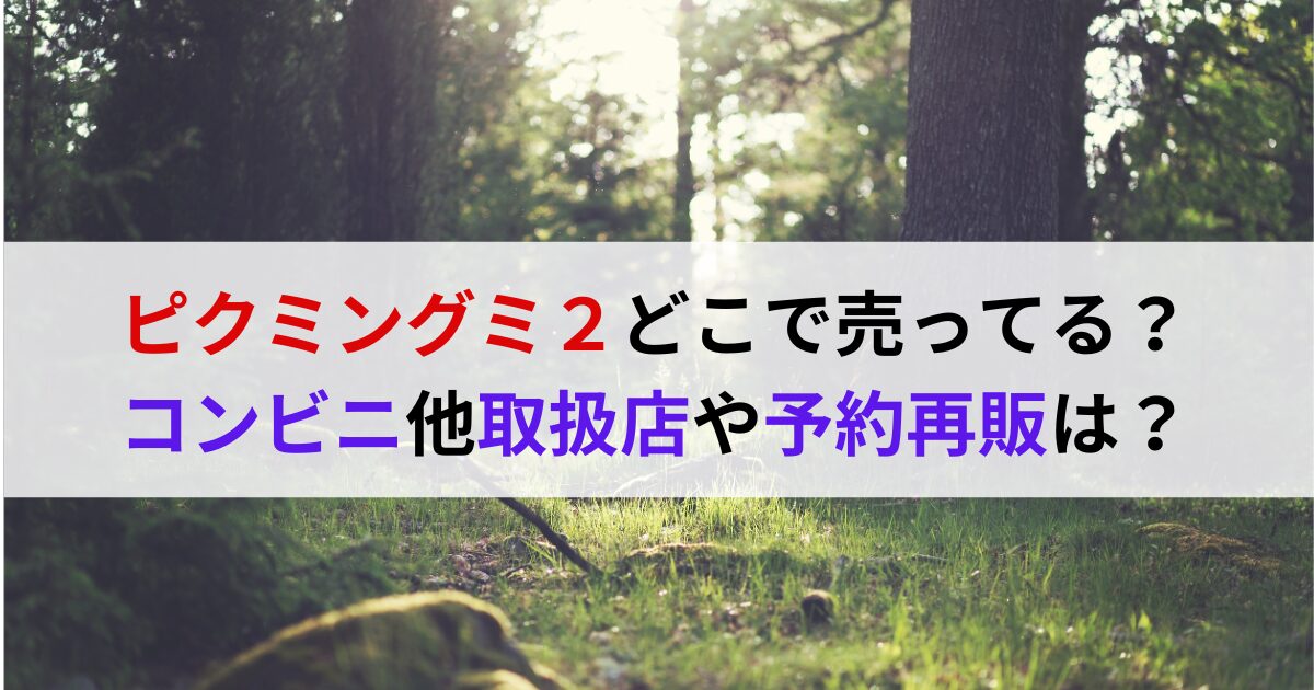 ピクミングミ２どこで売ってる？コンビニ他取扱店や予約再販は？