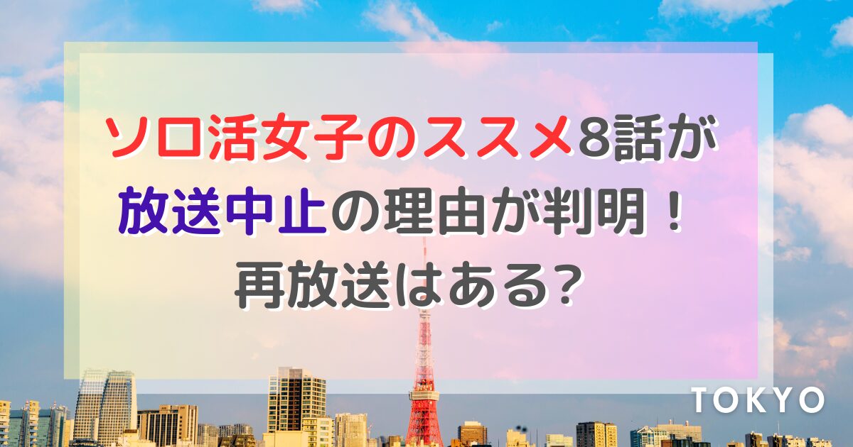 ソロ活女子のススメ8話が放送中止の理由が判明！再放送はある?