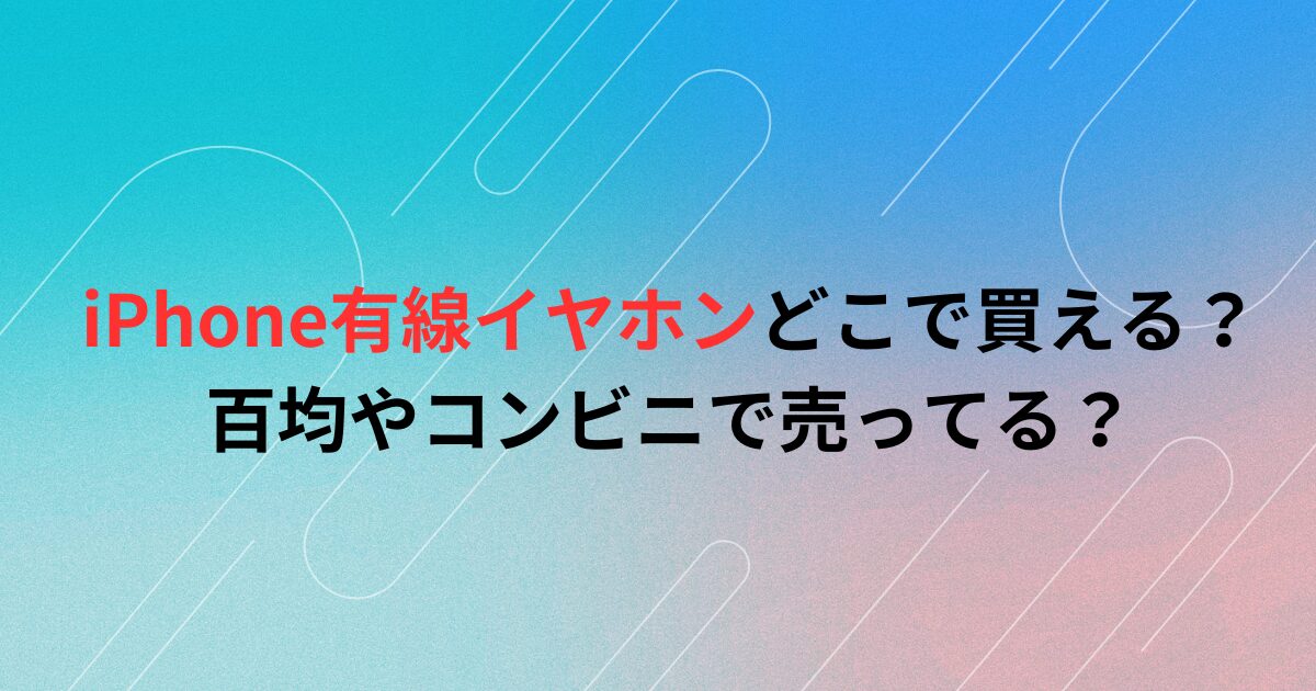 iPhone有線イヤホンどこで買える？百均やコンビニで売ってる？